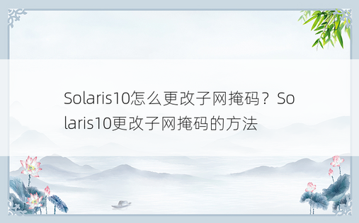 Solaris10怎么更改子网掩码？Solaris10更改子网掩码的方法