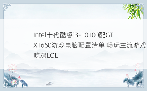 Intel十代酷睿i3-10100配GTX1660游戏电脑配置清单 畅玩主流游戏吃鸡LOL