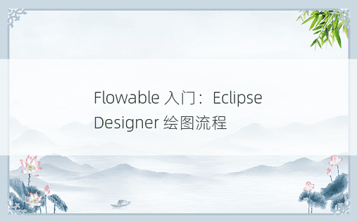 Flowable 入门：Eclipse Designer 绘图流程