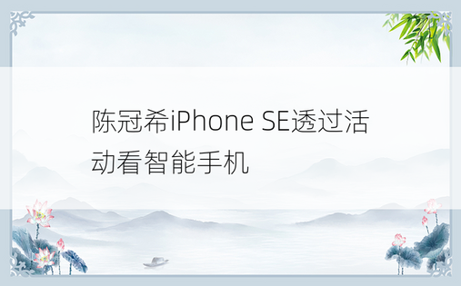 陈冠希iPhone SE透过活动看智能手机
