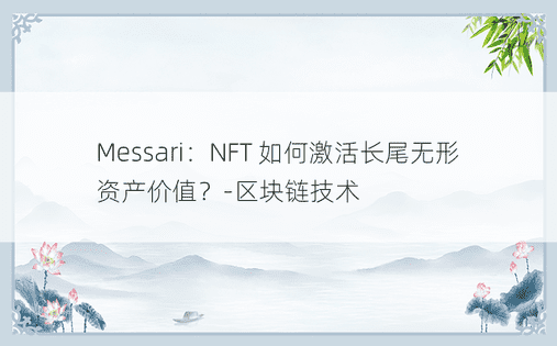 Messari：NFT 如何激活长尾无形资产价值？-区块链技术