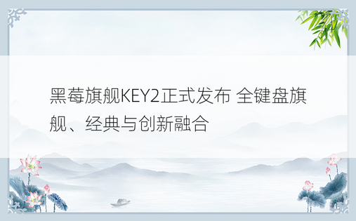 黑莓旗舰KEY2正式发布 全键盘旗舰、经典与创新融合