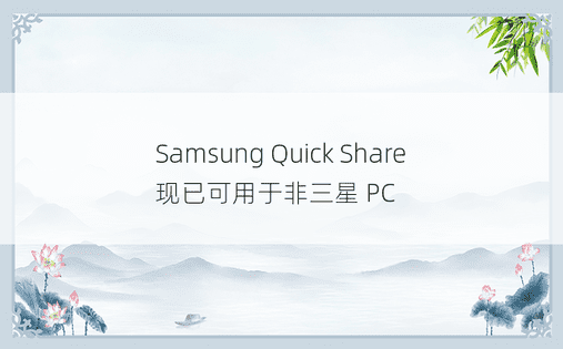 Samsung Quick Share 现已可用于非三星 PC 