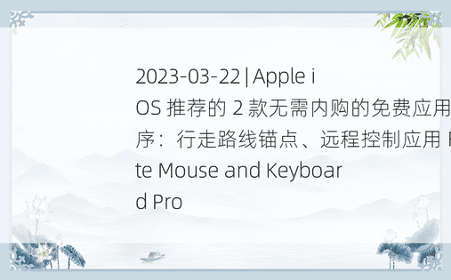 2023-03-22 | Apple iOS 推荐的 2 款无需内购的免费应用程序：行走路线锚点、远程控制应用 Remote Mouse and Keyboard Pro