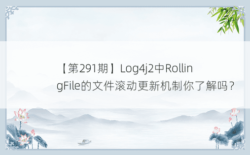 【第291期】Log4j2中RollingFile的文件滚动更新机制你了解吗？ 
