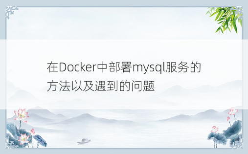 在Docker中部署mysql服务的方法以及遇到的问题