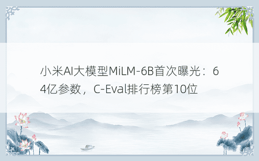 小米AI大模型MiLM-6B首次曝光：64亿参数，C-Eval排行榜第10位