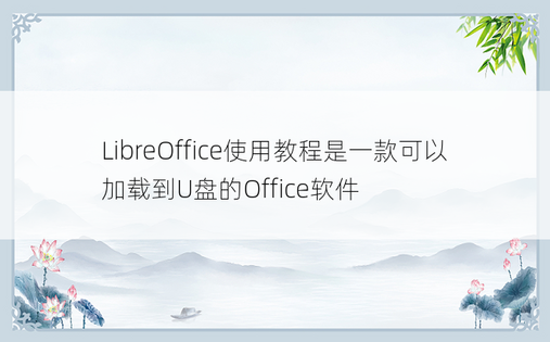 LibreOffice使用教程是一款可以加载到U盘的Office软件