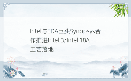 Intel与EDA巨头Synopsys合作推进Intel 3/Intel 18A工艺落地