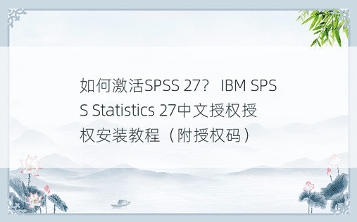 如何激活SPSS 27？ IBM SPSS Statistics 27中文授权授权安装教程（附授权码）