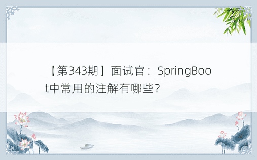 【第343期】面试官：SpringBoot中常用的注解有哪些？ 