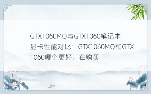 GTX1060MQ与GTX1060笔记本显卡性能对比：GTX1060MQ和GTX1060哪个更好？在购买