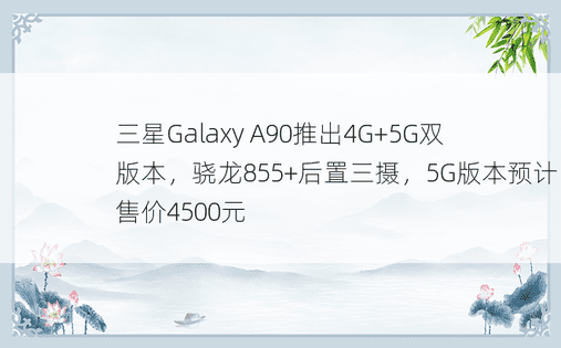 三星Galaxy A90推出4G+5G双版本，骁龙855+后置三摄，5G版本预计售价4500元