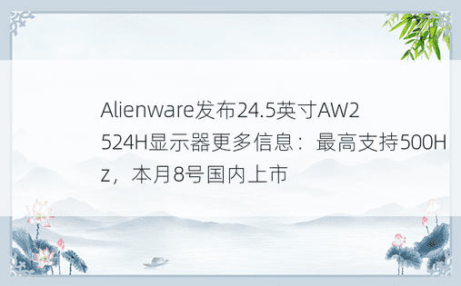 Alienware发布24.5英寸AW2524H显示器更多信息：最高支持500Hz，本月8号国内上市