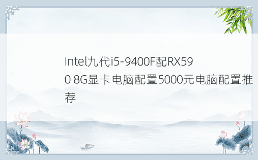 Intel九代i5-9400F配RX590 8G显卡电脑配置5000元电脑配置推荐