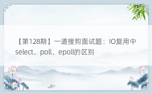 【第128期】一道搜狗面试题：IO复用中select、poll、epoll的区别