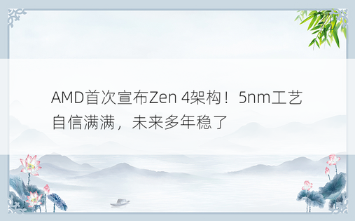 AMD首次宣布Zen 4架构！5nm工艺自信满满，未来多年稳了