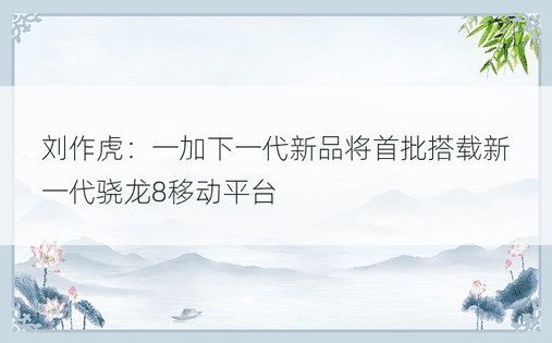 刘作虎：一加下一代新品将首批搭载新一代骁龙8移动平台