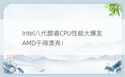 Intel八代酷睿CPU性能大爆发 AMD干得漂亮！