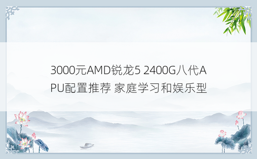 3000元AMD锐龙5 2400G八代APU配置推荐 家庭学习和娱乐型