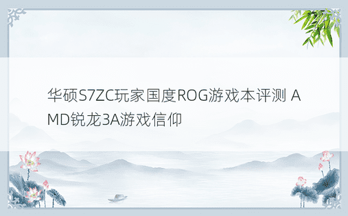 华硕S7ZC玩家国度ROG游戏本评测 AMD锐龙3A游戏信仰
