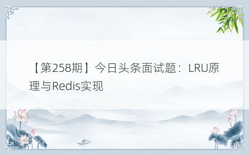 【第258期】今日头条面试题：LRU原理与Redis实现 