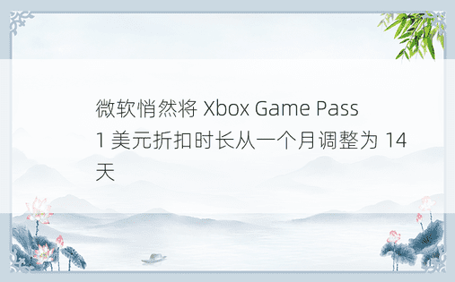 微软悄然将 Xbox Game Pass 1 美元折扣时长从一个月调整为 14 天