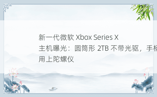 新一代微软 Xbox Series X 主机曝光：圆筒形 2TB 不带光驱，手柄用上陀螺仪