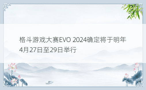 格斗游戏大赛EVO 2024确定将于明年4月27日至29日举行