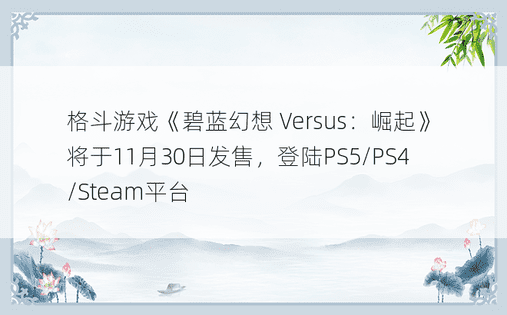 格斗游戏《碧蓝幻想 Versus：崛起》将于11月30日发售，登陆PS5/PS4/Steam平台