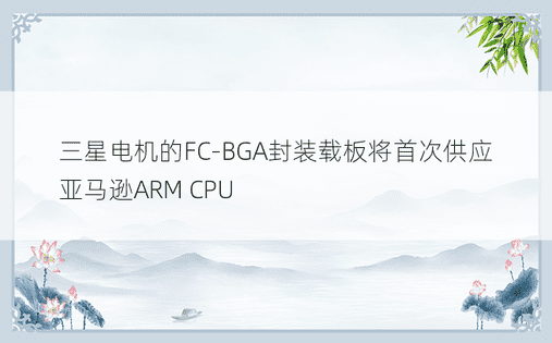 三星电机的FC-BGA封装载板将首次供应亚马逊ARM CPU