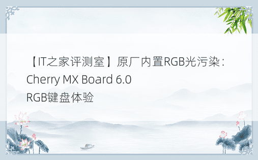 【IT之家评测室】原厂内置RGB光污染：Cherry MX Board 6.0 RGB键盘体验