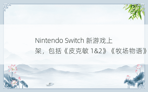 Nintendo Switch 新游戏上架，包括《皮克敏 1&2》《牧场物语》
