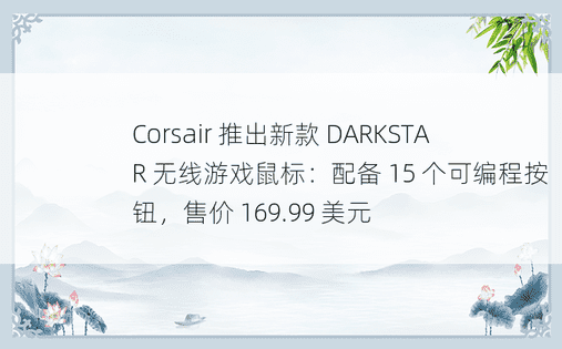 Corsair 推出新款 DARKSTAR 无线游戏鼠标：配备 15 个可编程按钮，售价 169.99 美元 