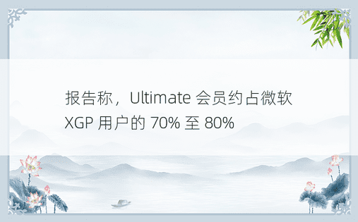 报告称，Ultimate 会员约占微软 XGP 用户的 70% 至 80%