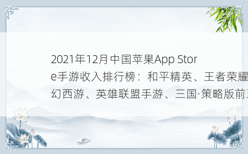2021年12月中国苹果App Store手游收入排行榜：和平精英、王者荣耀、梦幻西游、英雄联盟手游、三国·策略版前五 