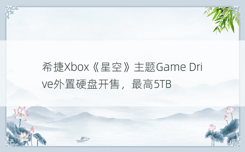 希捷Xbox《星空》主题Game Drive外置硬盘开售，最高5TB