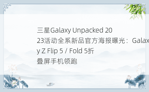 三星Galaxy Unpacked 2023活动全系新品官方海报曝光：Galaxy Z Flip 5 / Fold 5折叠屏手机领跑
