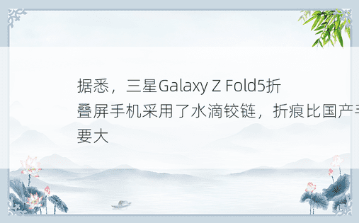 据悉，三星Galaxy Z Fold5折叠屏手机采用了水滴铰链，折痕比国产手机还要大