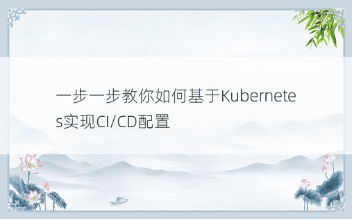 一步一步教你如何基于Kubernetes实现CI/CD配置