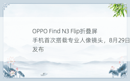 OPPO Find N3 Flip折叠屏手机首次搭载专业人像镜头，8月29日正式发布