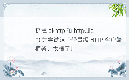 扔掉 okhttp 和 httpClient 并尝试这个轻量级 HTTP 客户端框架，太棒了！ 