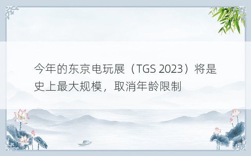 今年的东京电玩展（TGS 2023）将是史上最大规模，取消年龄限制