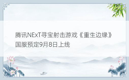 腾讯NExT寻宝射击游戏《重生边缘》国服预定9月8日上线