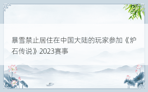 暴雪禁止居住在中国大陆的玩家参加《炉石传说》2023赛事