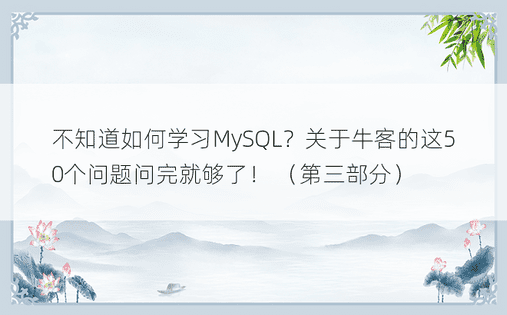 不知道如何学习MySQL？关于牛客的这50个问题问完就够了！ （第三部分）