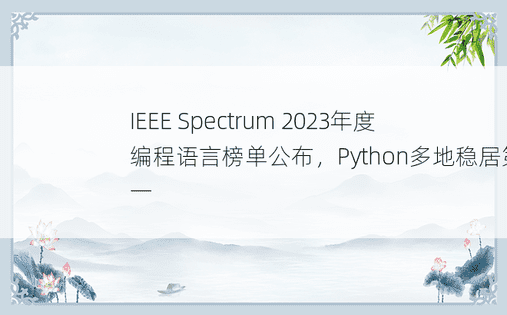 IEEE Spectrum 2023年度编程语言榜单公布，Python多地稳居第一