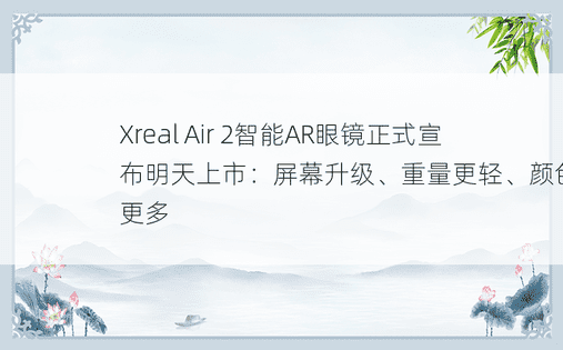 Xreal Air 2智能AR眼镜正式宣布明天上市：屏幕升级、重量更轻、颜色选择更多
