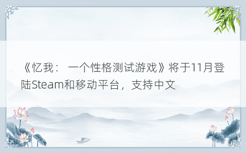 《忆我： 一个性格测试游戏》将于11月登陆Steam和移动平台，支持中文