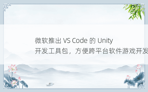 微软推出 VS Code 的 Unity 开发工具包，方便跨平台软件游戏开发 
